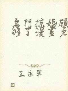 名门掠婚顾少你够了漫画免费下拉式