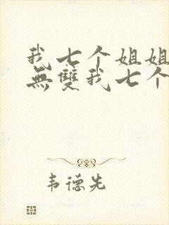 我七个姐姐绝世无双我七个姐姐绝世无双