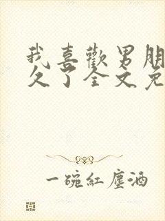 我喜欢男朋友很久了全文免费阅读