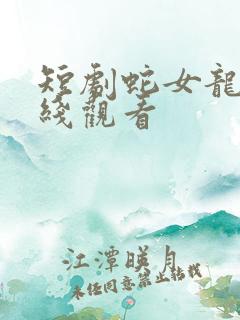 短剧蛇女龙婿在线观看