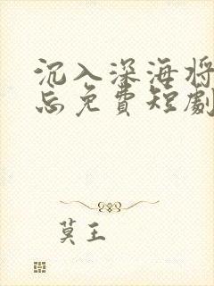 沉入深海将你遗忘免费短剧