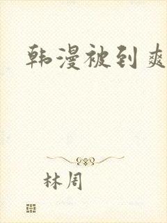 韩漫被到爽流漫