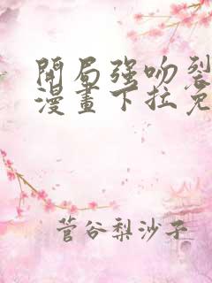 开局强吻裂口女漫画下拉免费观看