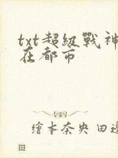 txt超级战神在都市
