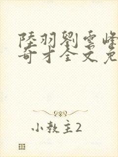 陆羽刘云峰官场奇才全文免费阅读梁龙