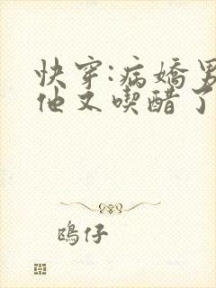 快穿:病娇男主他又吃醋了短剧