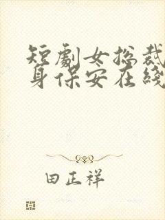 短剧女总裁的贴身保安在线