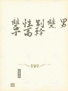 双性别双男主父子高干