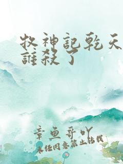 牧神记乾天王被谁杀了