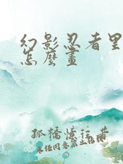 幻影忍者里的凯怎么画