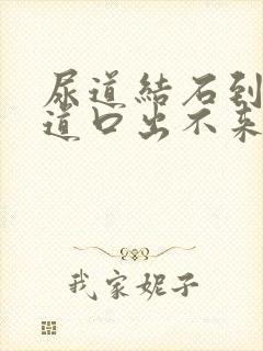 尿道结石到了尿道口出不来怎么办