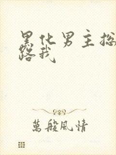 黑化男主总想套路我