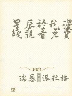 星辰于我漫画在线观看免费下拉式