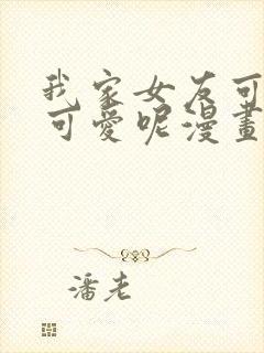 我家女友可不止可爱呢漫画哪里免费