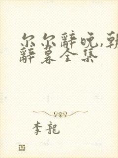 尔尔辞晚,朝朝辞暮全集