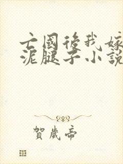 亡国后我嫁给了泥腿子小说免费阅读