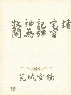 牧神记宅猪笔趣阁无弹窗