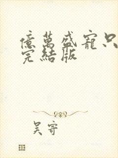 亿万盛宠只为你完结版