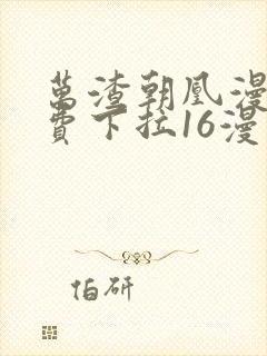 万渣朝凰漫画免费下拉16漫画