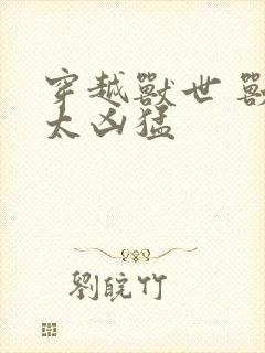 穿越兽世 兽夫太凶猛