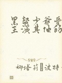 黑帮少爷爱上我主演其他的剧