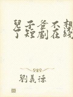 儿子爸不想努力了短剧在线播放