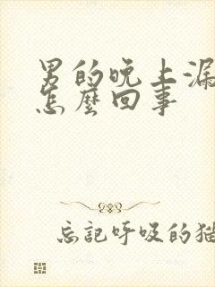 男的晚上漏尿是怎么回事