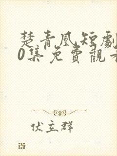 楚青凰短剧100集免费观看