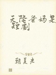 天降爸妈是大佬 短剧