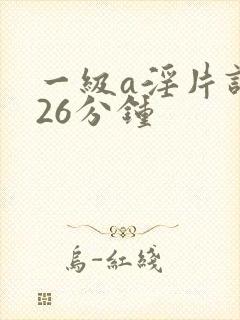 一级a淫片试看26分钟