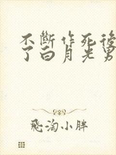 不断作死后我成了白月光男主是谁