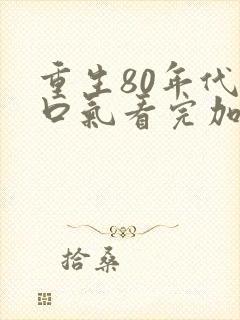 重生80年代一口气看完加长版