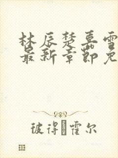 林辰楚嘉雪小说最新章节免费阅读