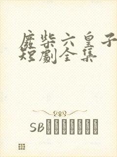 废柴六皇子穿越短剧全集