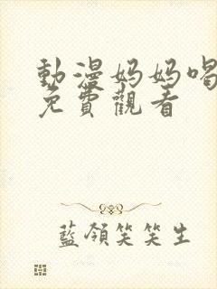 动漫妈妈喝骂2免费观看