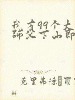 我有99个大佬师父下山即无敌免费阅读
