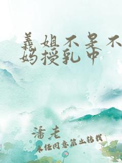 义姐不是不良妈妈授乳中