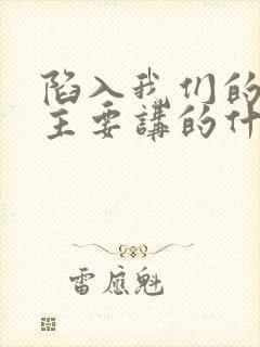 陷入我们的热恋主要讲的什么