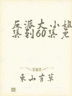 反派大小姐30集到60集免费看