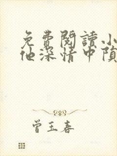 免费阅读小说在他深情中陨落