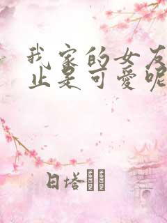 我家的女友可不止是可爱呢