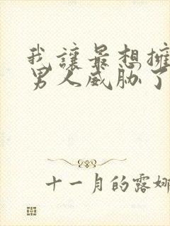 我让最想拥抱的男人威胁了漫画免费完整版