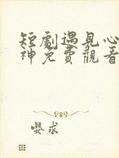 短剧遇见心软的神免费观看