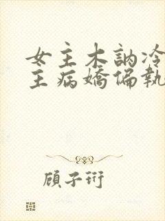 女主木讷冷淡男主病娇偏执女尊小说