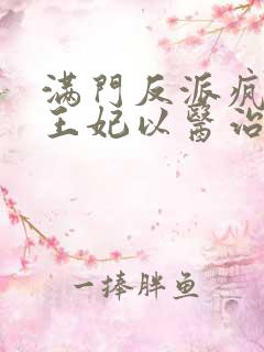 满门反派疯批,王妃以医治服小说观看