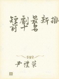 短剧最新排行榜前十名