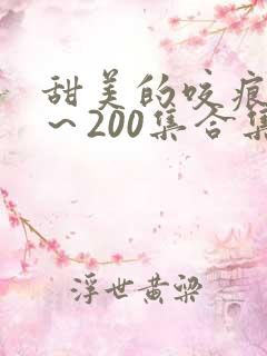 甜美的咬痕1集～200集合集