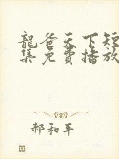 龙爸天下短剧全集免费播放