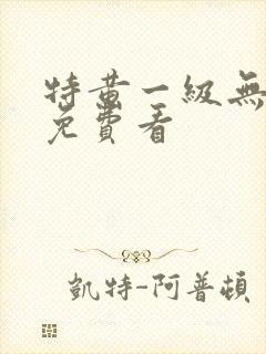 特黄一级无遮挡免费看