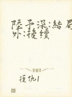 陆予深:结局番外:后续